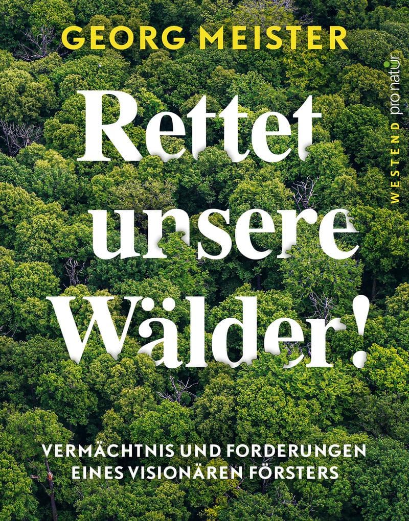 Rettet unsere Wälder!: Vermächtnis und Forderungen eines visionären Försters