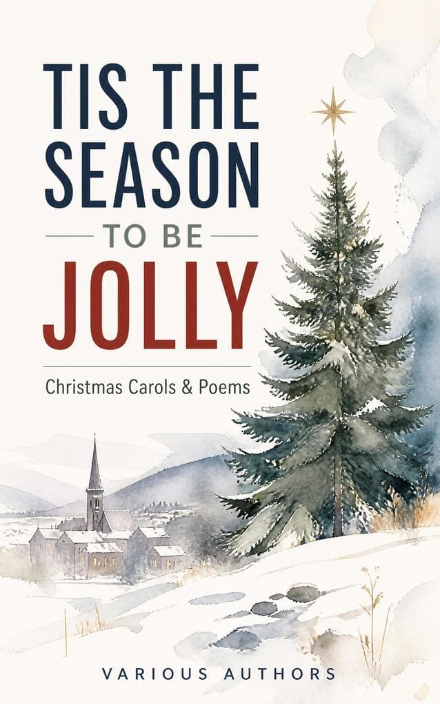 TIS THE SEASON TO BE JOLLY - Christmas Carols & Poems: A Timeless Anthology of Sacred Carols, Winter Verse, Childhood Wonder, and Holiday Cheer