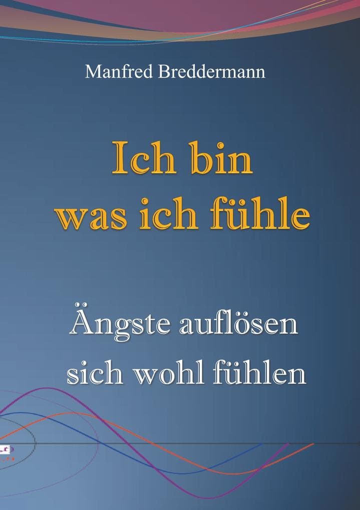 Ich bin was ich fühle: Ängste auflösen sich wohl fühlen