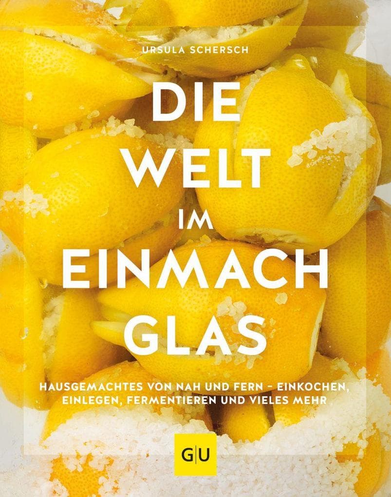 Die Welt im Einmachglas: Hausgemachtes von nah und fern - einkochen, einlegen, fermentieren und vieles mehr