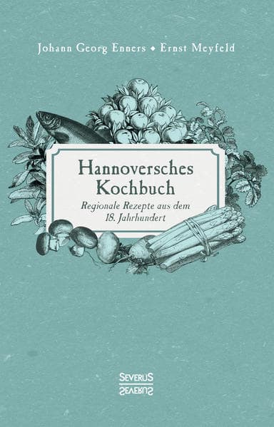 Hannoversches Kochbuch: Regionale Rezepte aus dem 18. Jahrhundert