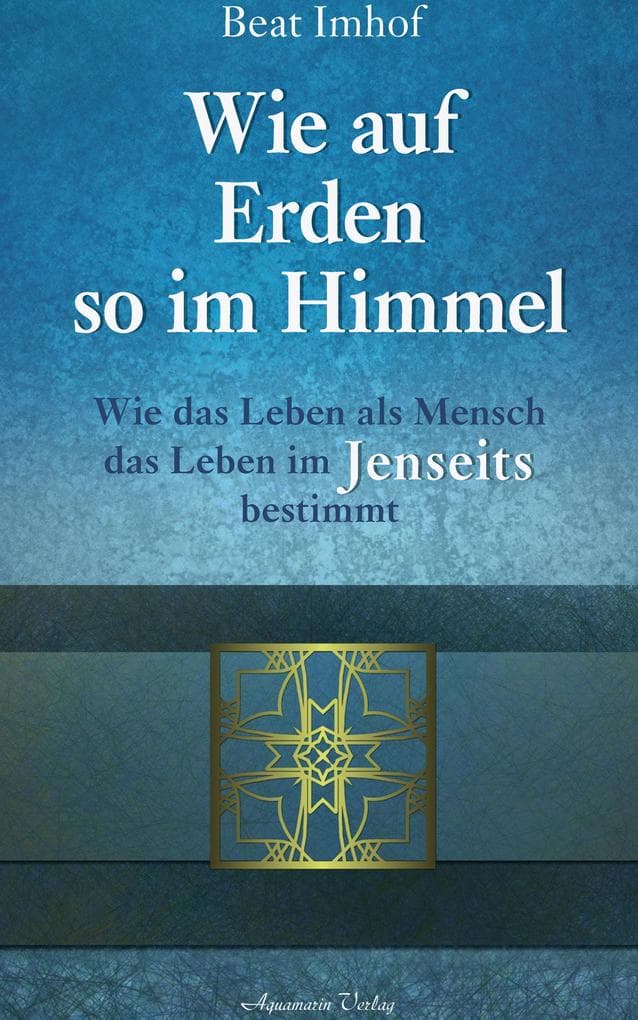 Wie auf Erden so im Himmel: Wie das Leben als Mensch das Leben im Jenseits bestimmt
