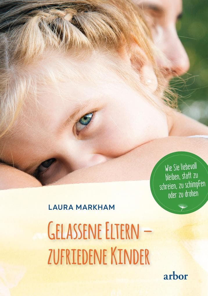 Gelassene Eltern - zufriedene Kinder: Wie Sie liebevoll bleiben, statt zu schreien, zu schimpfen oder zu drohen