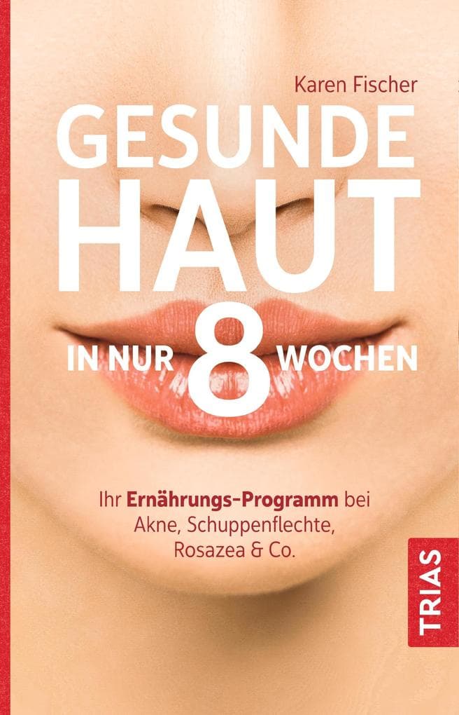 Gesunde Haut in nur 8 Wochen: Ihr Ernährungs-Programm bei Akne, Schuppenflechte, Rosazea & Co.
