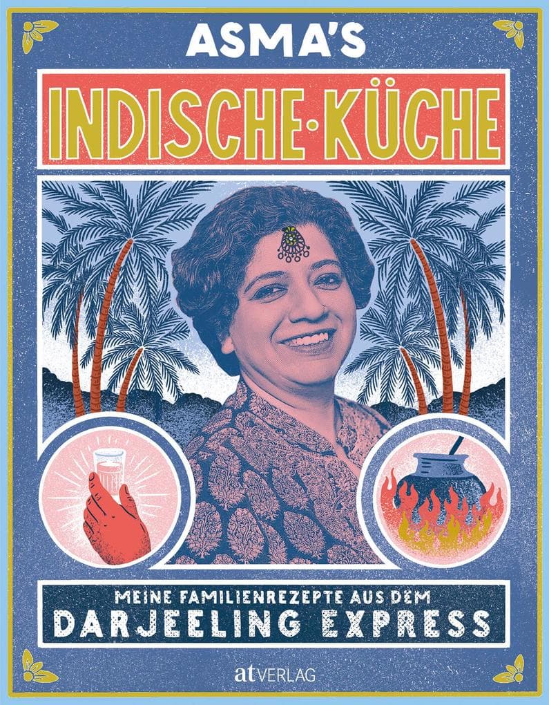 Asma's Indische Küche: Meine Familienrezepte aus dem Darjeeling Express