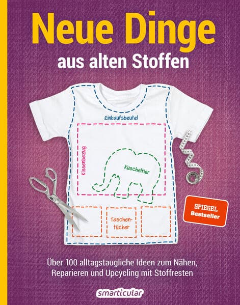 Neue Dinge aus alten Stoffen: Über 100 alltagstaugliche Upcycling-Ideen für Anfänger und Fortgeschrittene