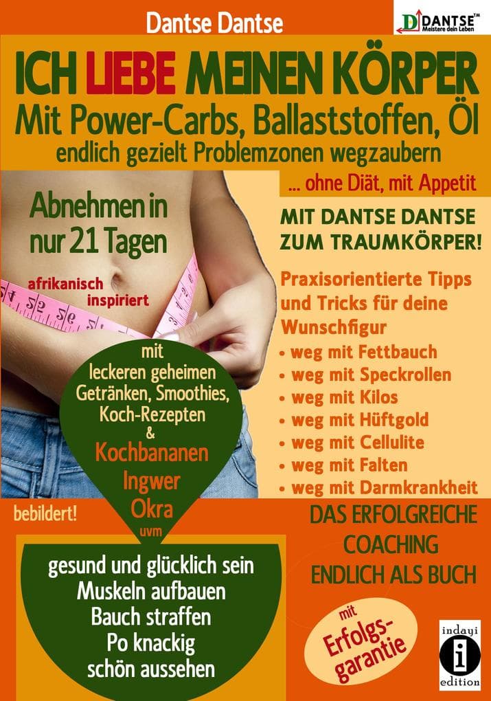 Ich liebe meinen Körper: Mit Power-Carbs, Ballaststoffen, gutem Öl endlich gezielt Problemzonen wegzaubern, ohne Diät, mit viel Genuss und Appetit, mit Dantse Dantses Tipps zum Traumkörper: Abnehmen in nur 21 Tagen, afrikanisch inspiriert - praxisorientierte Tipps für deine Wunschfigur, gesundes Abnehmen, ohne Nahrungsergänzungsmittel, ohne Nährstoffmangel, auf ganz natürliche Weise
