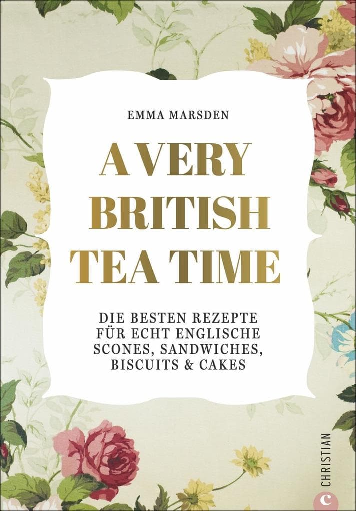 A Very British Tea Time: Die besten Rezepte für echt englische Scones, Sandwiches, Biscuits & Cakes