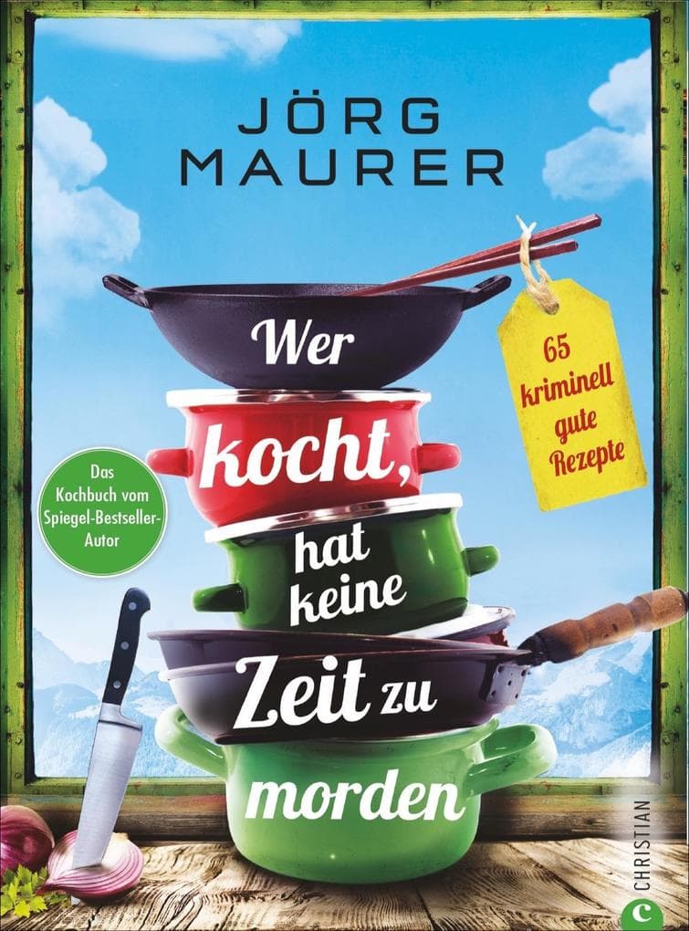 Wer kocht, hat keine Zeit zu morden: 65 kriminell gute Rezepte