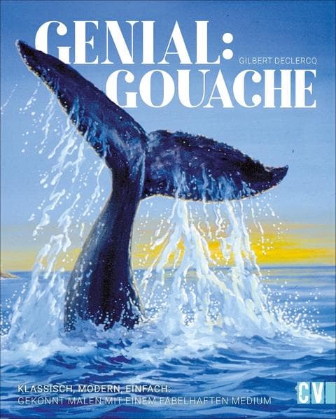 Genial: Gouache: Klassisch, modern, einfach: Gekonnt malen mit einem fabelhaften Medium