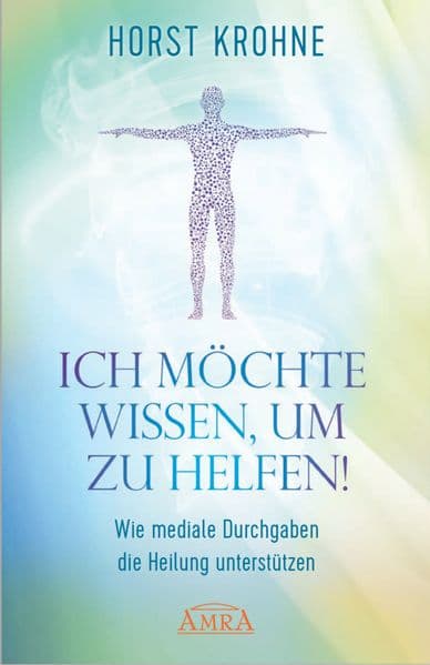 Ich möchte wissen, um zu helfen!: Wie mediale Durchgaben die Heilung unterstützen