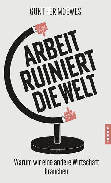 Arbeit ruiniert die Welt: Warum wir eine andere Wirtschaft brauchen