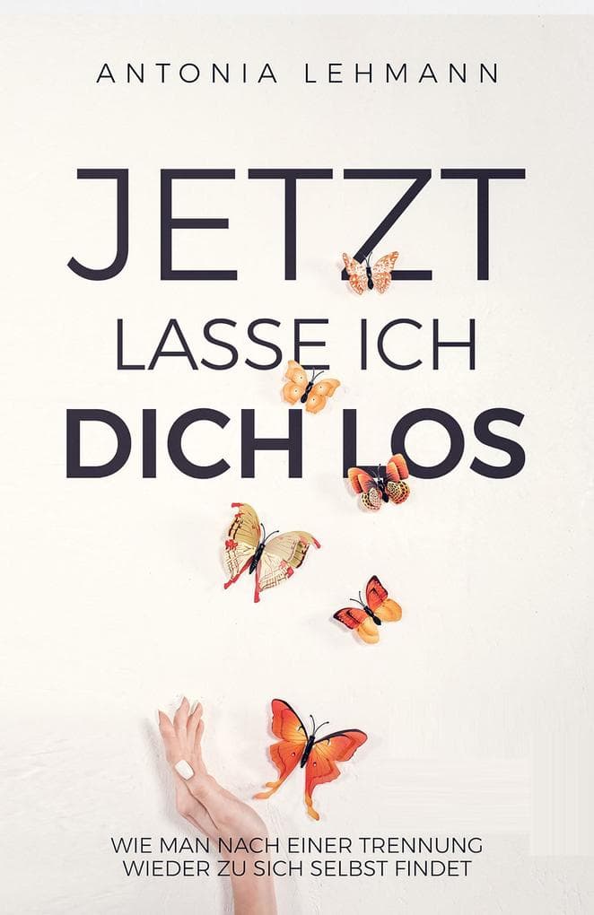 Jetzt lasse ich dich los: Wie man nach einer Trennung wieder zu sich selbst findet