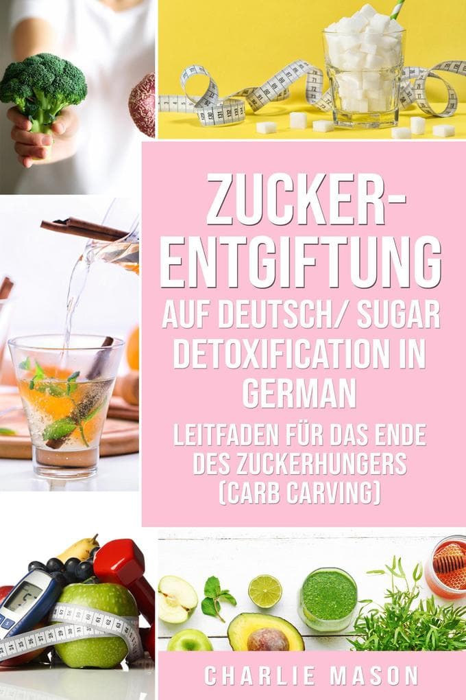 Zucker-Entgiftung Auf Deutsch/ Sugar Detoxification In German: Leitfaden für das Ende des Zuckerhungers (Carb Carving)