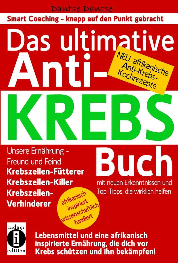 Das ultimative Anti-KREBS-Buch! Unsere Ernährung - Freund und Feind: Krebszellen-Fütterer, Krebszellen-Killer, Krebszellen-Verhinderer: Mit neuen Erkenntnissen und Top-Tipps, die wirklich helfen und mit afrikanischen Anti-Krebs-Kochrezepten!
