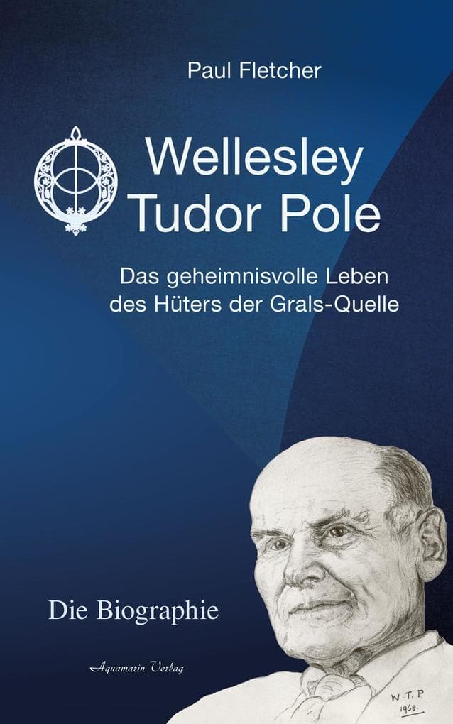 Wellesley Tudor Pole: Die Biographie. Das geheimnisvolle Leben des Hüters der Grals-Quelle