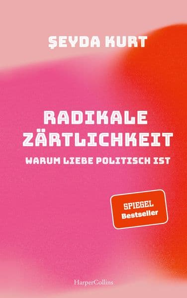 Radikale Zärtlichkeit - Warum Liebe politisch ist: SPIEGEL-Bestseller | Ein Plädoyer für mehr Gerechtigkeit in Liebe und Beziehungen | Partnerschaft | Gesellschaftskritik | Feminismus | Diskriminierung