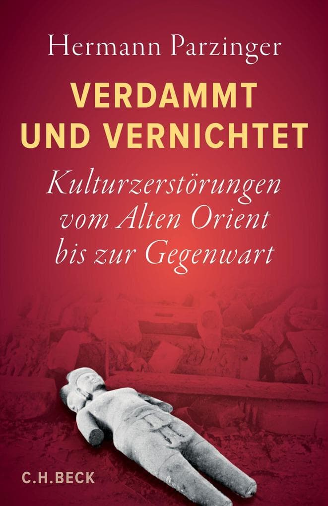 Verdammt und vernichtet: Kulturzerstörungen vom Alten Orient bis zur Gegenwart