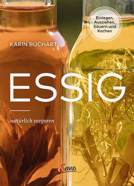 Essig natürlich vergoren: Einlegen, Ausziehen, Säuern und Kochen