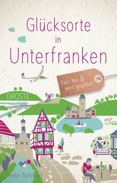 Glücksorte in Unterfranken: Fahr hin & werd glücklich - mit 80 ausgewählten Highlights und Geheimtipps für besondere Entdeckungen, Ausflüge und Kurztrips