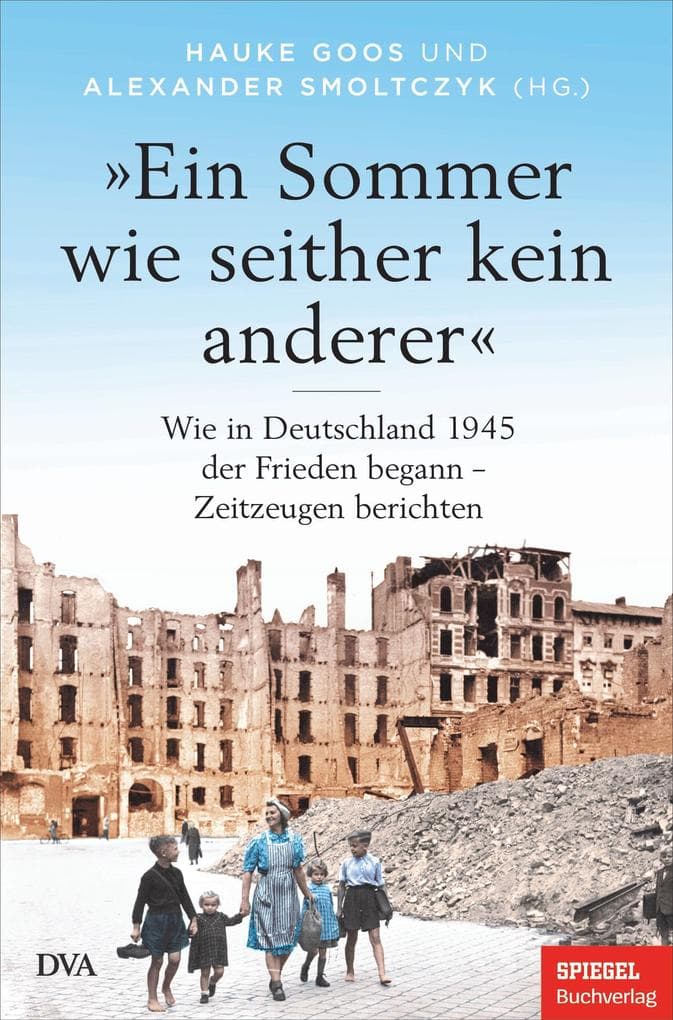 'Ein Sommer wie seither kein anderer': Wie in Deutschland 1945 der Frieden begann - Zeitzeugen berichten - Ein SPIEGEL-BUCH