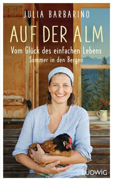 Auf der Alm - Vom Glück des einfachen Lebens: Sommer in den Bergen