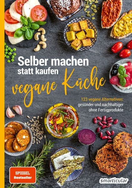 Selber machen statt kaufen - Vegane Küche: 123 vegane Alternativen - gesünder und nachhaltiger ohne Fertigprodukte
