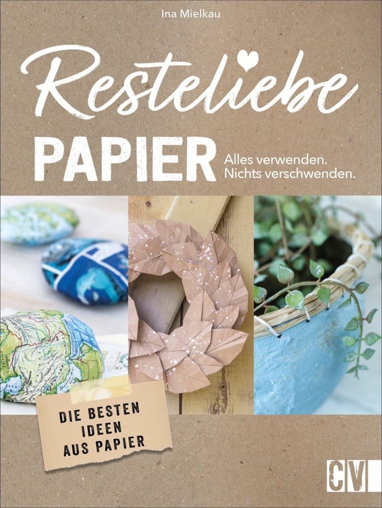 Resteliebe Papier - Alles verwenden, nichts verschwenden!: Die besten Ideen aus Papier