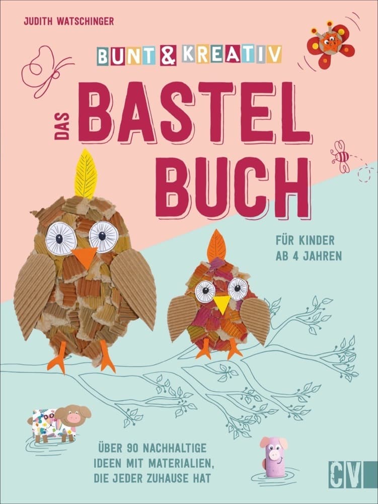 Bunt & kreativ - Das Bastelbuch für Kinder: Über 90 nachhaltige Ideen mit Materialien, die jeder zuhause hat