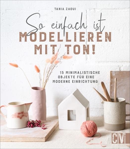 So einfach ist Modellieren mit Ton!: 15 minimalistische Objekte für eine moderne Einrichtung