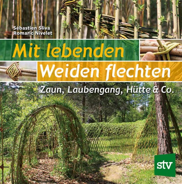 Mit lebenden Weiden flechten: Zaun, Laubengang, Hütte & Co.