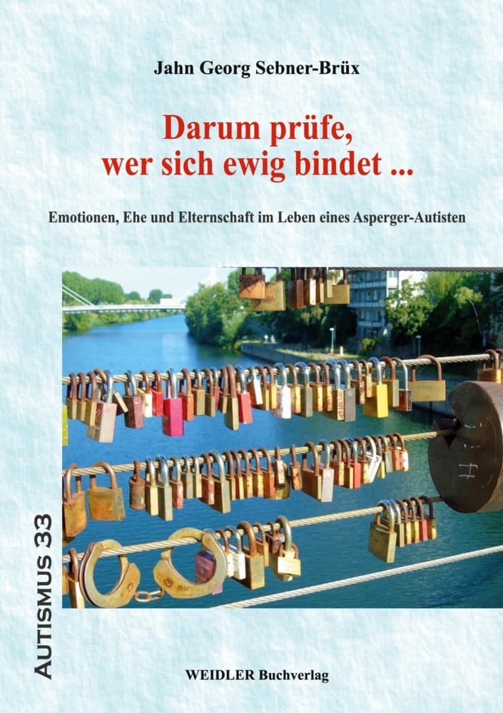 Darum prüfe, wer sich ewig bindet ...: Emotionen, Ehe und Elternschaft im Leben eines Asperger-Autisten