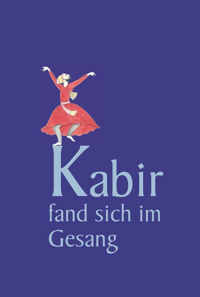 Kabir fand sich im Gesang: Verse des indischen Dichters und Mystikers