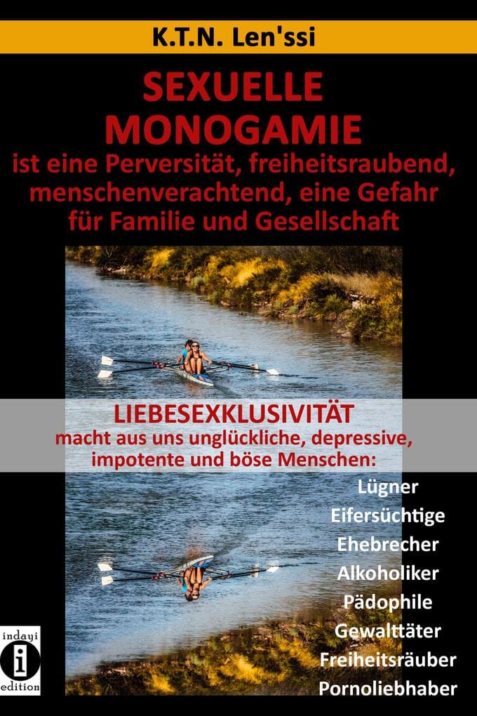 SEXUELLE MONOGAMIE ist eine Perversität, freiheitsraubend, menschenverachtend, eine Gefahr für Familie und Gesellschaft: LIEBESEXKLUSIVITÄT macht aus uns unglückliche, depressive, impotente und böse Menschen: Lügner Eifersüchtige Ehebrecher Alkoholiker Pädophile Gewalttäter Freiheitsräuber Pornoliebhaber