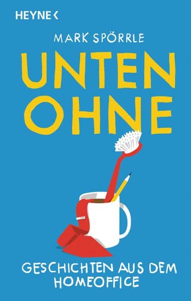 Unten Ohne - Geschichten aus dem Homeoffice: Neu vom Spiegel-Bestsellerautor