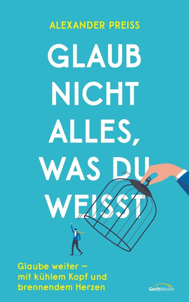 Glaub nicht alles, was du weißt: Glaube weiter - mit kühlem Kopf und brennendem Herzen.
