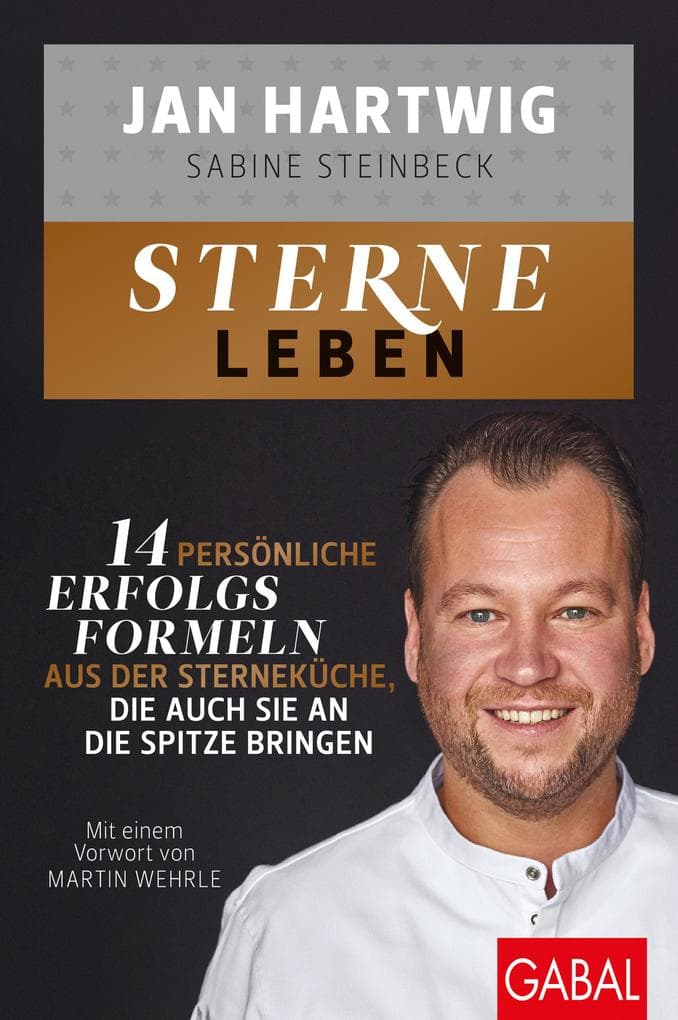 Sterne leben: 14 persönliche Erfolgsformeln aus der Sterneküche, die auch Sie an die Spitze bringen