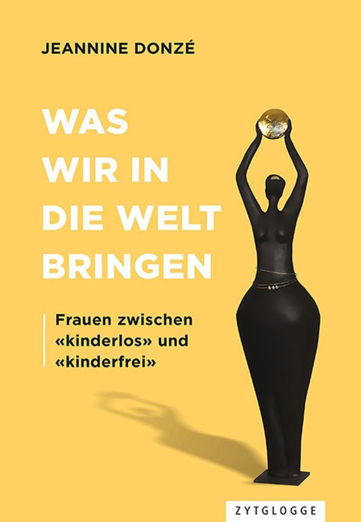 Was wir in die Welt bringen: Frauen zwischen «kinderlos» und «kinderfrei»