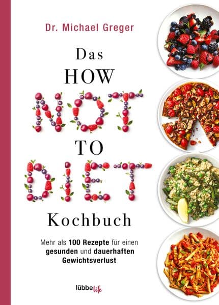 Das HOW NOT TO DIET Kochbuch: Mehr als 100 Rezepte für gesunden und dauerhaften Gewichtsverlust