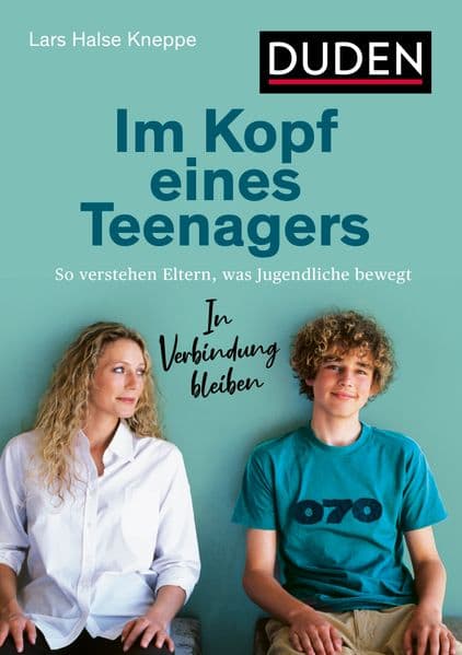 Im Kopf eines Teenagers: So verstehen Eltern, was Jugendliche bewegt. In Verbindung bleiben