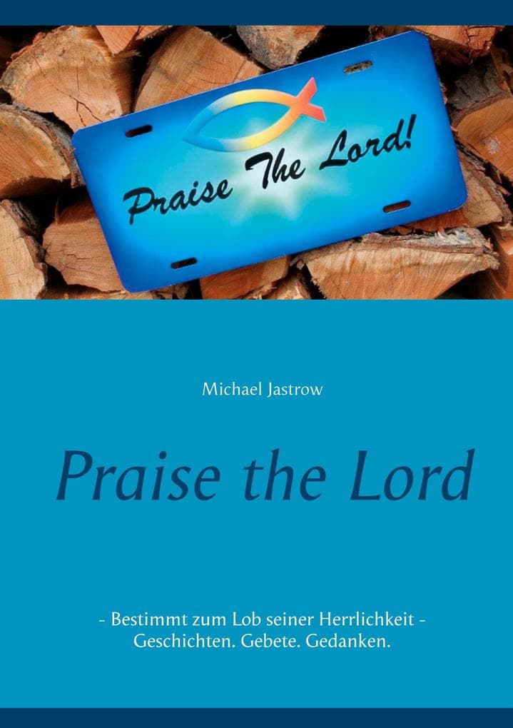 Praise the Lord: Bestimmt zum Lob seiner Herrlichkeit - Geschichten. Gebete. Gedanken.