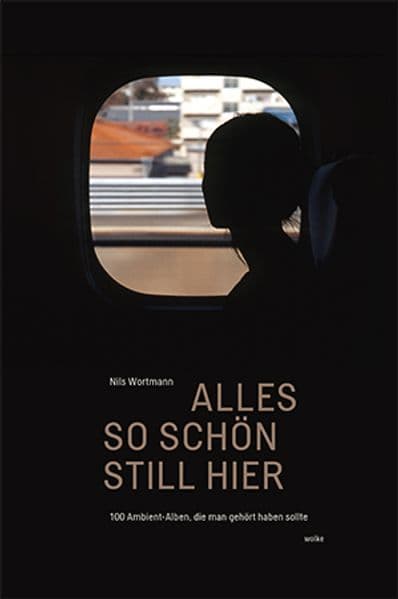 Alles so schön still hier: 100 Ambient-Alben, die man gehört haben sollte