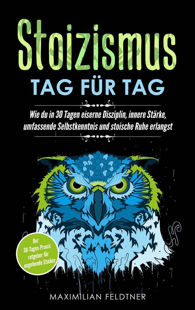 Stoizismus - Tag für Tag: Wie du in 30 Tagen eiserne Disziplin, innere Stärke, umfassende Selbstkenntnis und stoische Ruhe erlangst | Der 30-Tages-Praxisratgeber für angehende Stoiker