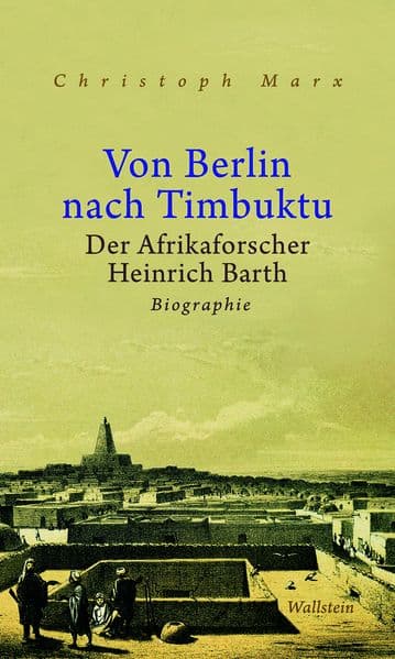 Von Berlin nach Timbuktu: Der Afrikaforscher Heinrich Barth. Biographie