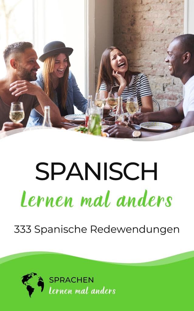 Spanisch lernen mal anders - 333 Spanische Redewendungen: Sprichwörter, Vokabeln, Eselsbrücken und Fun Facts machen aus dir einen Spanisch-Profi