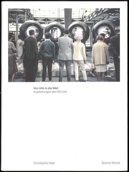 Christopher Haaf. Von Ulm in die Welt. Ausstellungen und die internationale Öffentlichkeit der HfG Ulm: Band 2