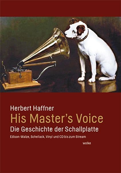 His Master's Voice: Die Geschichte der Schallplatte. Edison-Walze, Schellack, Vinyl und CD bis zum Stream