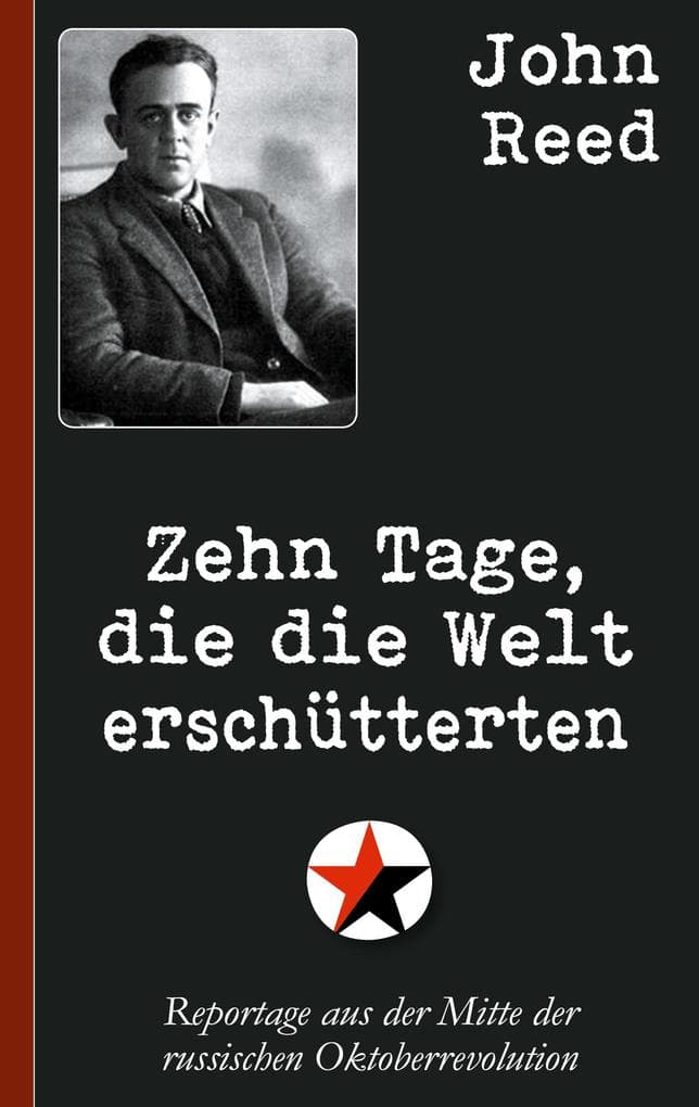 John Reed: Zehn Tage, die die Welt erschütterten: Reportage aus der Mitte der russischen Oktoberrevolution