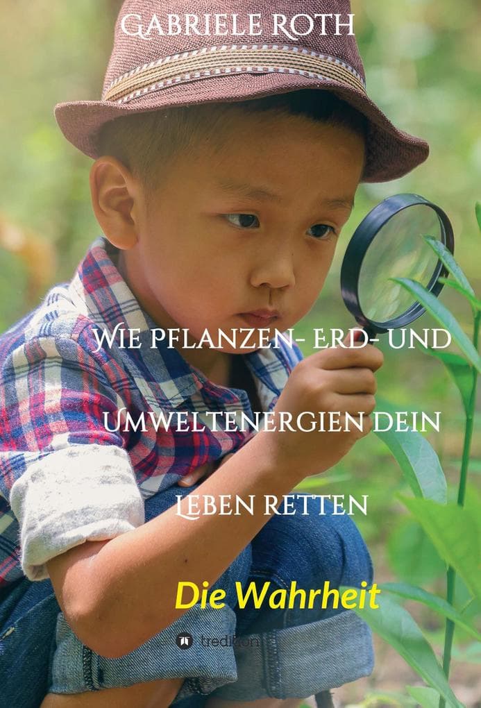 Wie Pflanzen- Erd- und Umweltenergien dein Leben retten - Spannender Gesundheitsratgeber über artgerechte Ernährung um Krankheiten und Seuchen und die Zerstörung der Natur und Umwelt zu verhindern.: Die Wahrheit - Das Buch erforscht den schleichenden Verfall von Mensch und Natur