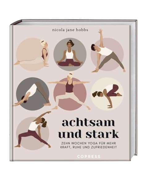 Achtsam und stark. Zehn Wochen Yoga für mehr Kraft, Ruhe und Zufriedenheit.: Mit Atemübungen, Asanas und Meditationen die Yoga-Philosophie neu entdecken. Yoga lernen mit Yogastunden für zuhause